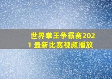 世界拳王争霸赛2021 最新比赛视频播放